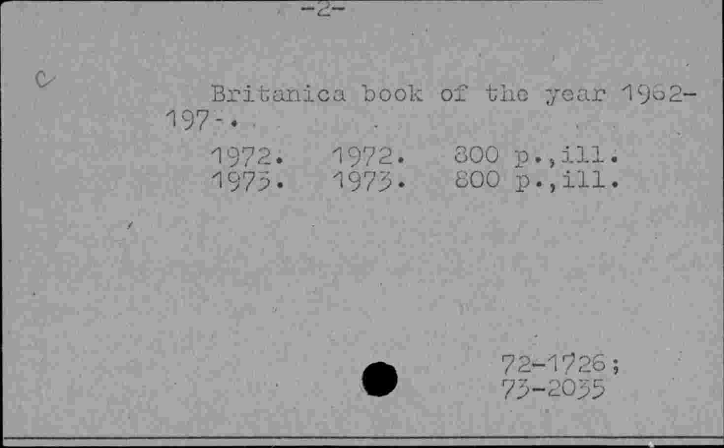 ﻿Britanica Look of the year 1962-197-.	■	. ■
1972.	1972.	800
1973*	1973.	800
72-	1726;
73-	2053